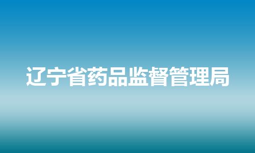 辽宁省药品监督管理局