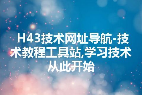 H43技术网址导航-技术教程工具站,学习技术从此开始