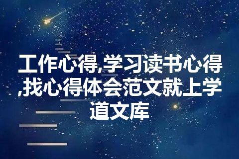 工作心得,学习读书心得,找心得体会范文就上学道文库 工作心得,学习读书心得,找心得体会范文就上学道文库