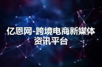 亿恩网-跨境电商新媒体资讯平台