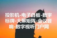 投影机-电子白板-数字标牌-大屏矩阵-会议音响-数字视听门户网