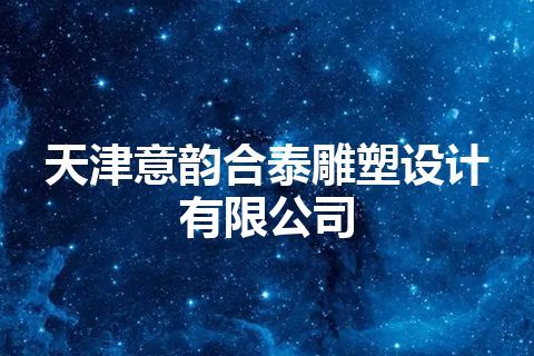 天津意韵合泰雕塑设计有限公司 天津意韵合泰雕塑设计有限公司