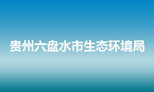 贵州六盘水市生态环境局