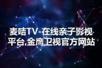 麦咭TV-在线亲子影视平台,金鹰卫视官方网站