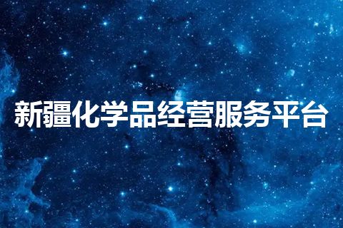 新疆化学品经营服务平台 新疆化学品经营服务平台