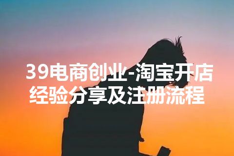 39电商创业-淘宝开店经验分享及注册流程