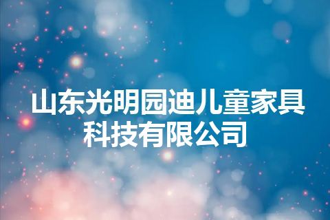 山东光明园迪儿童家具科技有限公司 山东光明园迪儿童家具科技有限公司