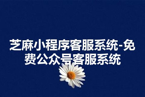 芝麻小程序客服系统-免费公众号客服系统