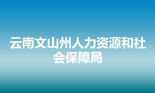 云南文山州人力资源和社会保障局