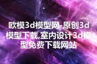 欧模3d模型网-原创3d模型下载,室内设计3d模型免费下载网站
