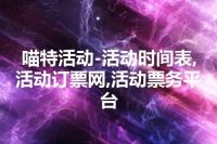 喵特活动-活动时间表,活动订票网,活动票务平台