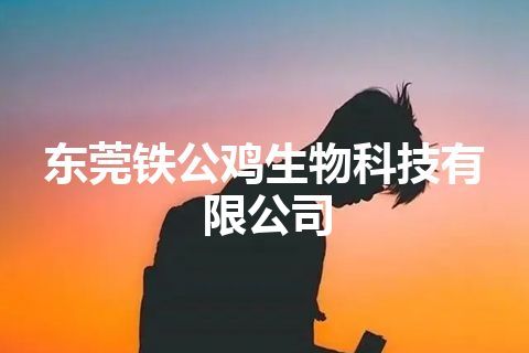 东莞铁公鸡生物科技有限公司