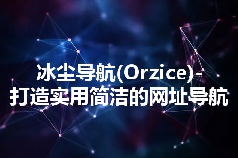 冰尘导航(Orzice)-打造实用简洁的网址导航 冰尘导航(Orzice)-打造实用简洁的网址导航