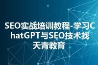 SEO实战培训教程-学习ChatGPT与SEO技术找天青教育