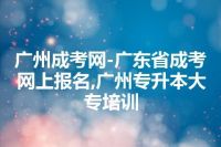 广州成考网-广东省成考网上报名,广州专升本大专培训