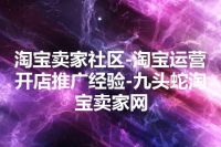 淘宝卖家社区-淘宝运营开店推广经验-九头蛇淘宝卖家网