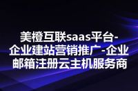美橙互联saas平台-企业建站营销推广-企业邮箱注册云主机服务商