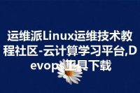 运维派Linux运维技术教程社区-云计算学习平台,Devops工具下载