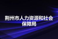 荆州市人力资源和社会保障局