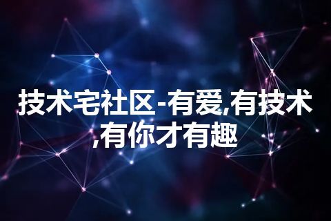 技术宅社区-有爱,有技术,有你才有趣