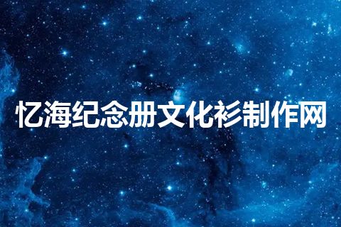 忆海纪念册文化衫制作网 忆海纪念册文化衫制作网