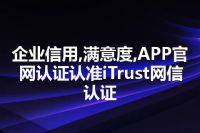企业信用,满意度,APP官网认证认准iTrust网信认证