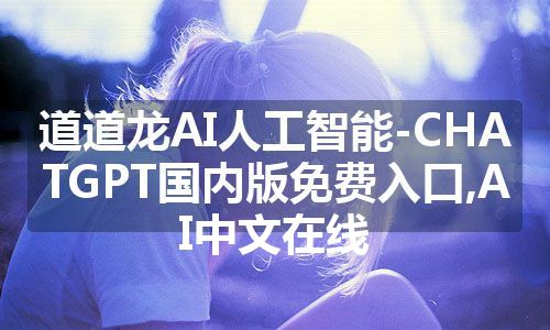 道道龙AI人工智能-CHATGPT国内版免费入口,AI中文在线