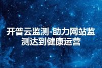 开普云监测-助力网站监测达到健康运营