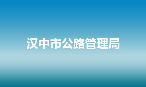 汉中市公路管理局 汉中市公路管理局