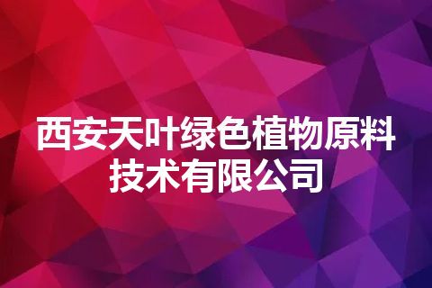 西安天叶绿色植物原料技术有限公司 西安天叶绿色植物原料技术有限公司