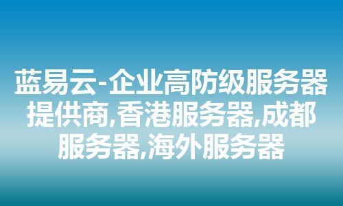 蓝易云-企业高防级服务器提供商,香港服务器,成都服务器,海外服务器