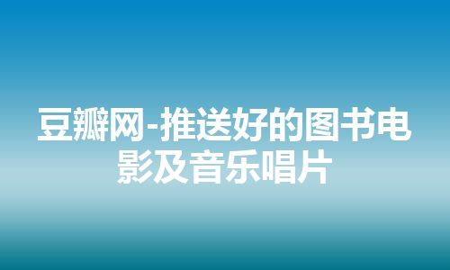 豆瓣网-推送好的图书电影及音乐唱片