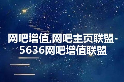 网吧增值,网吧主页联盟-5636网吧增值联盟
