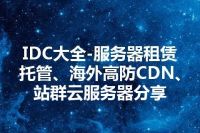 IDC大全-服务器租赁托管、海外高防CDN、站群云服务器分享