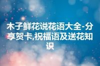 木子鲜花说花语大全-分享贺卡,祝福语及送花知识