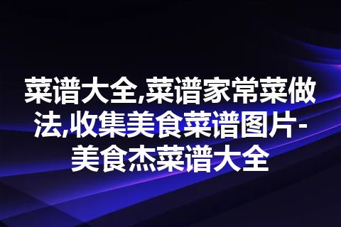 菜谱大全,菜谱家常菜做法,收集美食菜谱图片-美食杰菜谱大全