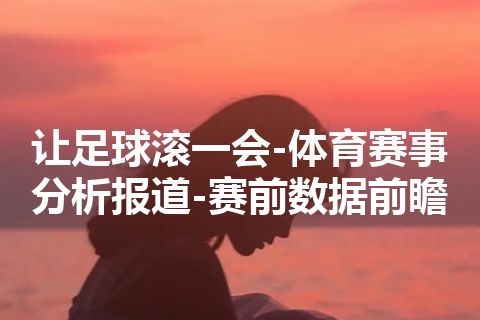 让足球滚一会-体育赛事分析报道-赛前数据前瞻