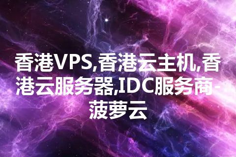 香港VPS,香港云主机,香港云服务器,IDC服务商-菠萝云