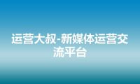 运营大叔-新媒体运营交流平台