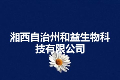 湘西自治州和益生物科技有限公司