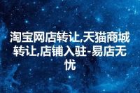 淘宝网店转让,天猫商城转让,店铺入驻-易店无忧