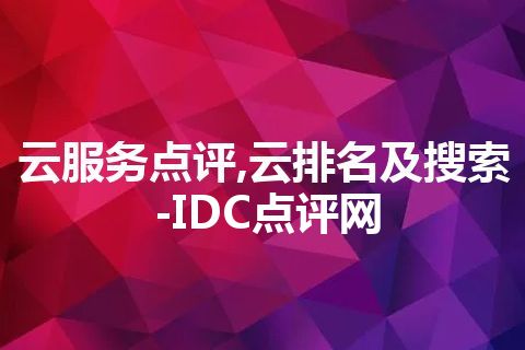 云服务点评,云排名及搜索-IDC点评网