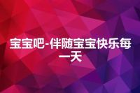 宝宝吧-伴随宝宝快乐每一天