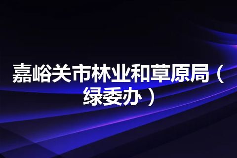 嘉峪关市林业和草原局（绿委办）