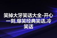 笑掉大牙笑话大全-开心一刻,爆笑经典笑话,冷笑话