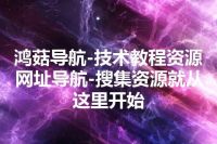 鸿菇导航-技术教程资源网址导航-搜集资源就从这里开始