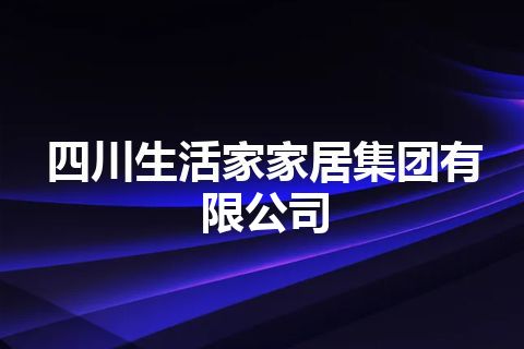 四川生活家家居集团有限公司