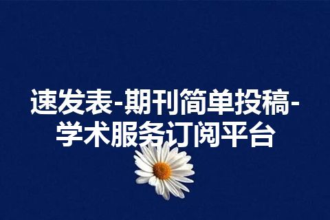 速发表-期刊简单投稿-学术服务订阅平台