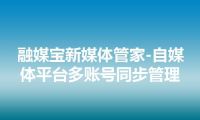 融媒宝新媒体管家-自媒体平台多账号同步管理
