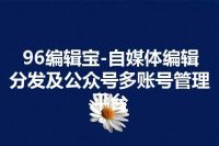 96编辑宝-自媒体编辑分发及公众号多账号管理平台